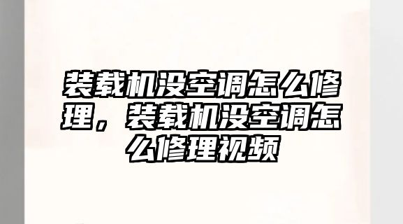 裝載機沒空調怎么修理，裝載機沒空調怎么修理視頻