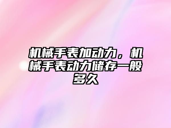 機械手表加動力，機械手表動力儲存一般多久