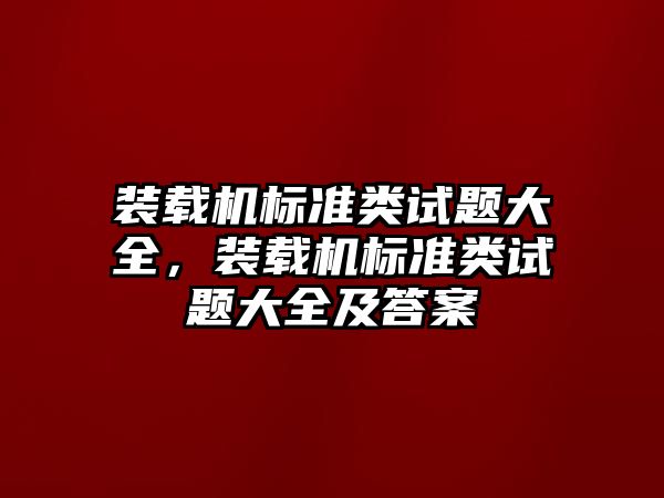 裝載機標準類試題大全，裝載機標準類試題大全及答案