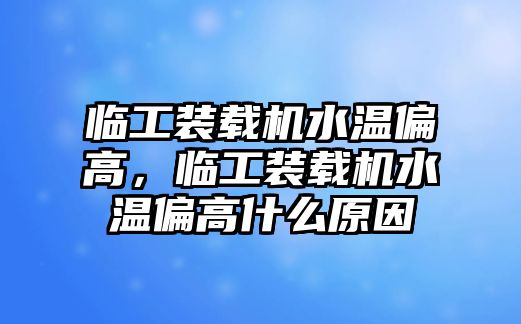 臨工裝載機水溫偏高，臨工裝載機水溫偏高什么原因