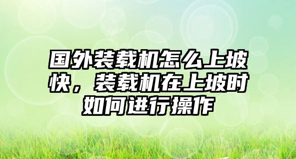 國外裝載機怎么上坡快，裝載機在上坡時如何進行操作