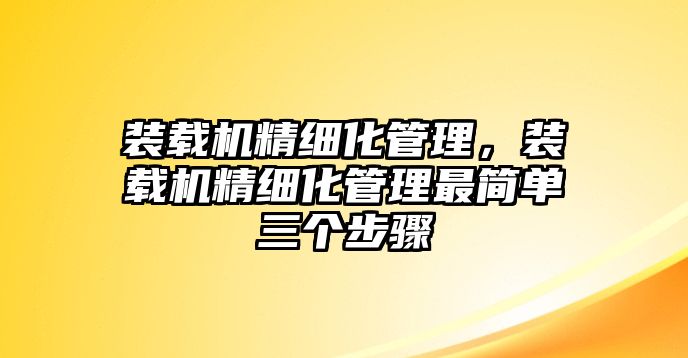 裝載機(jī)精細(xì)化管理，裝載機(jī)精細(xì)化管理最簡單三個步驟