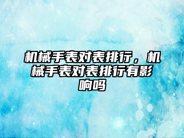 機械手表對表排行，機械手表對表排行有影響嗎