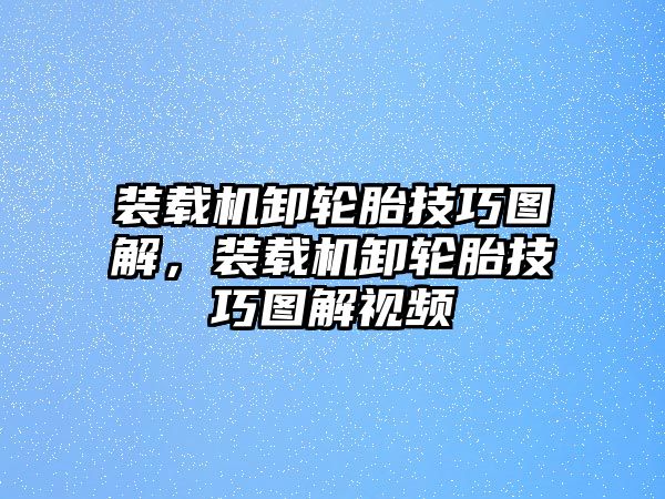 裝載機(jī)卸輪胎技巧圖解，裝載機(jī)卸輪胎技巧圖解視頻