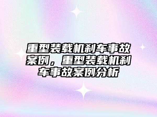 重型裝載機剎車事故案例，重型裝載機剎車事故案例分析