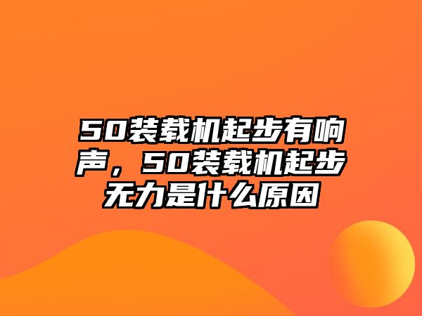 50裝載機起步有響聲，50裝載機起步無力是什么原因