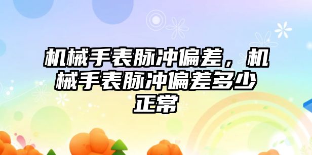 機械手表脈沖偏差，機械手表脈沖偏差多少正常