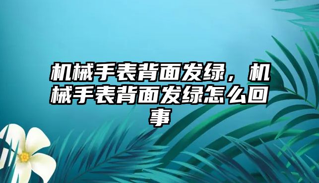 機械手表背面發綠，機械手表背面發綠怎么回事