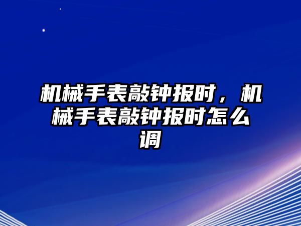 機械手表敲鐘報時，機械手表敲鐘報時怎么調