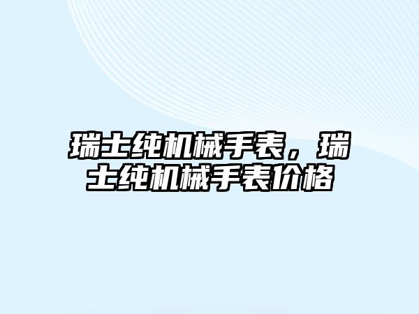 瑞士純機械手表，瑞士純機械手表價格