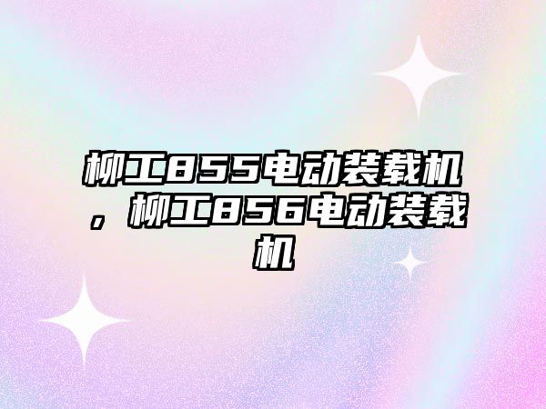 柳工855電動裝載機，柳工856電動裝載機