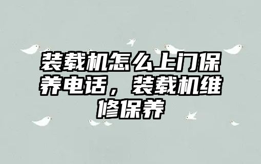 裝載機怎么上門保養電話，裝載機維修保養