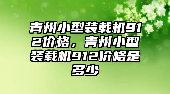 青州小型裝載機912價格，青州小型裝載機912價格是多少