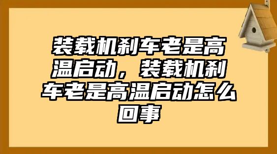 裝載機剎車老是高溫啟動，裝載機剎車老是高溫啟動怎么回事