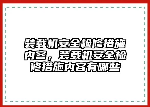 裝載機(jī)安全檢修措施內(nèi)容，裝載機(jī)安全檢修措施內(nèi)容有哪些