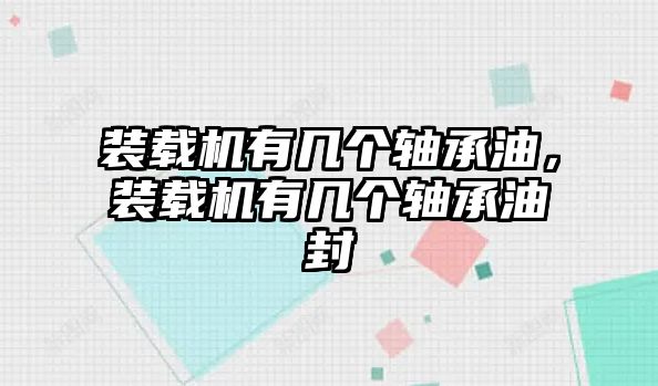 裝載機有幾個軸承油，裝載機有幾個軸承油封