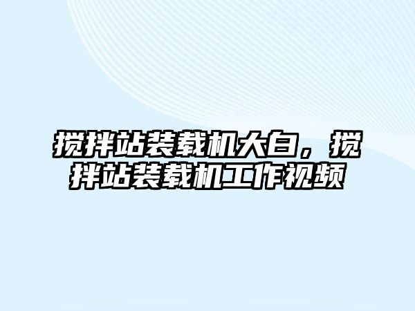 攪拌站裝載機大白，攪拌站裝載機工作視頻