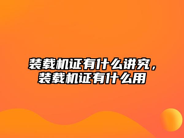 裝載機證有什么講究，裝載機證有什么用