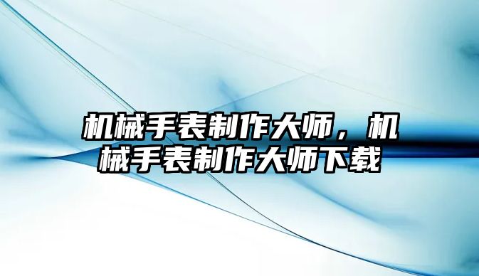 機械手表制作大師，機械手表制作大師下載