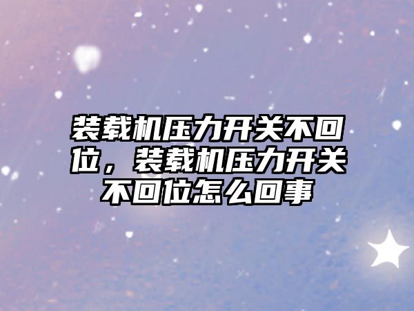 裝載機壓力開關不回位，裝載機壓力開關不回位怎么回事