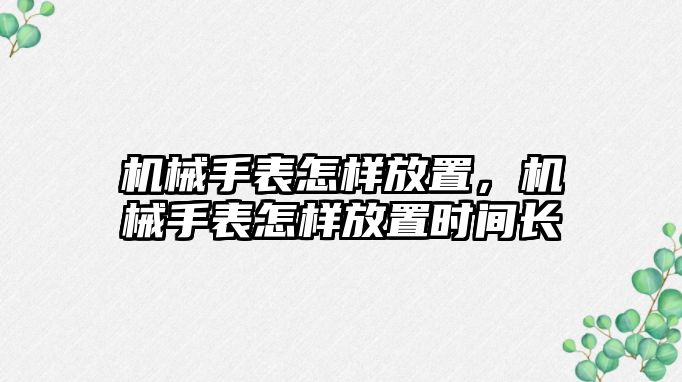 機械手表怎樣放置，機械手表怎樣放置時間長