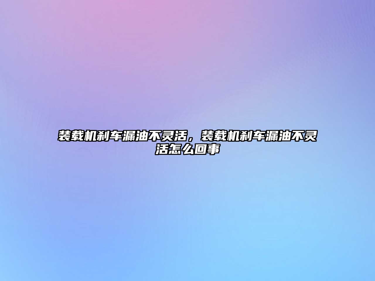 裝載機剎車漏油不靈活，裝載機剎車漏油不靈活怎么回事