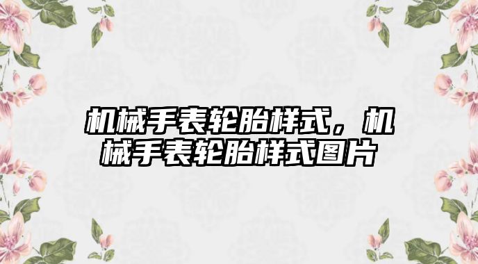 機械手表輪胎樣式，機械手表輪胎樣式圖片