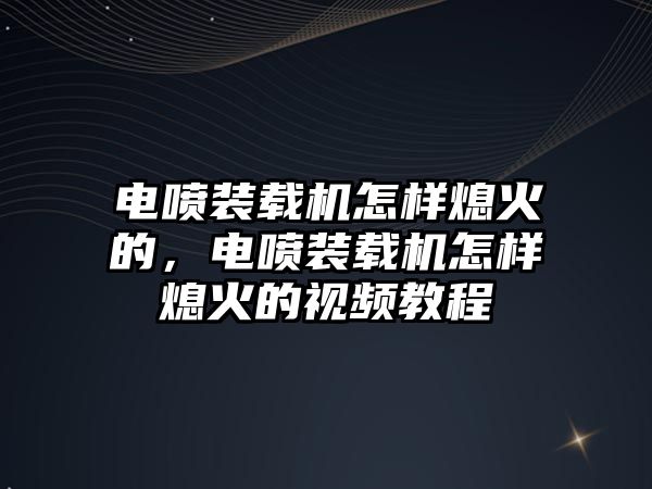 電噴裝載機怎樣熄火的，電噴裝載機怎樣熄火的視頻教程