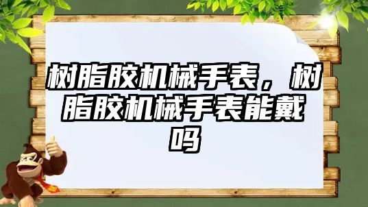 樹脂膠機械手表，樹脂膠機械手表能戴嗎