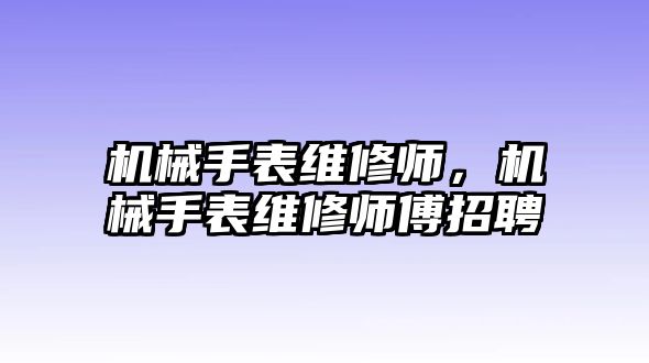 機械手表維修師，機械手表維修師傅招聘