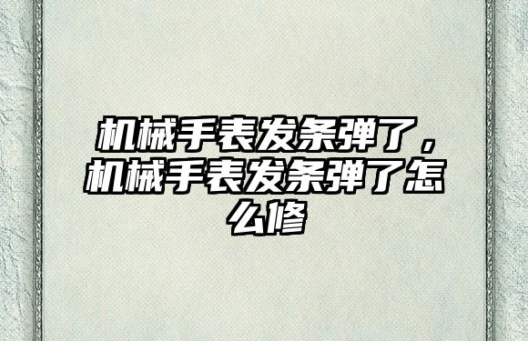 機械手表發條彈了，機械手表發條彈了怎么修