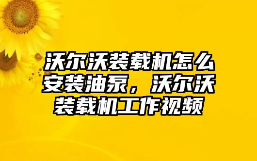 沃爾沃裝載機怎么安裝油泵，沃爾沃裝載機工作視頻