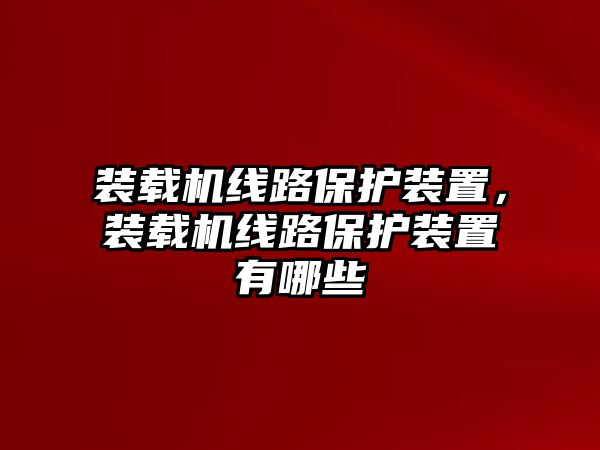 裝載機線路保護裝置，裝載機線路保護裝置有哪些