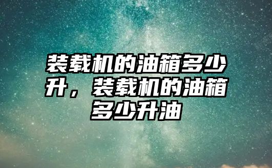 裝載機的油箱多少升，裝載機的油箱多少升油