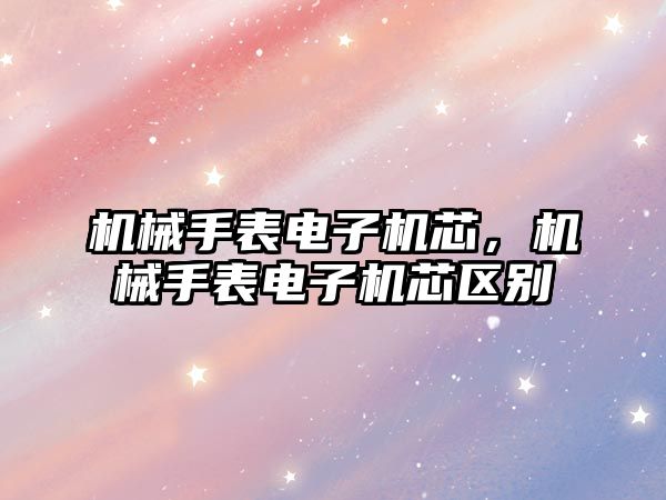 機械手表電子機芯，機械手表電子機芯區別