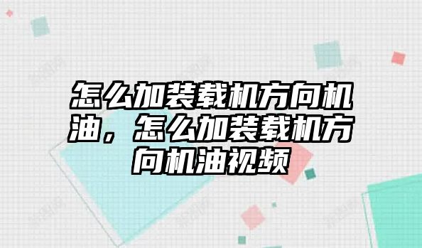 怎么加裝載機方向機油，怎么加裝載機方向機油視頻