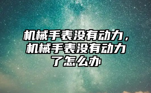 機械手表沒有動力，機械手表沒有動力了怎么辦