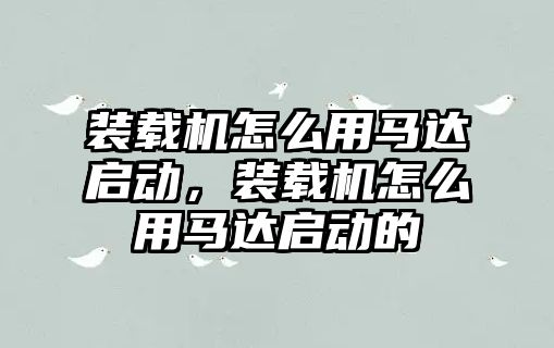 裝載機怎么用馬達啟動，裝載機怎么用馬達啟動的