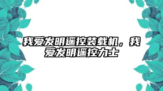 我愛發明遙控裝載機，我愛發明遙控力士