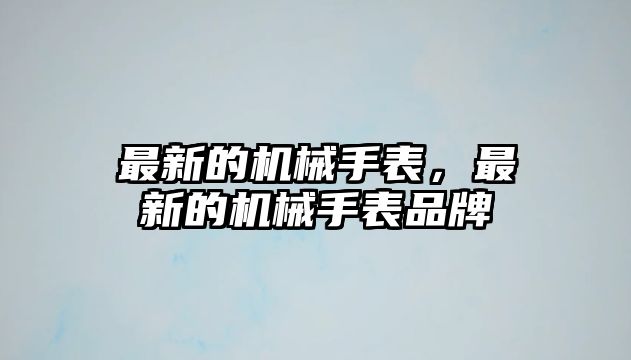 最新的機械手表，最新的機械手表品牌