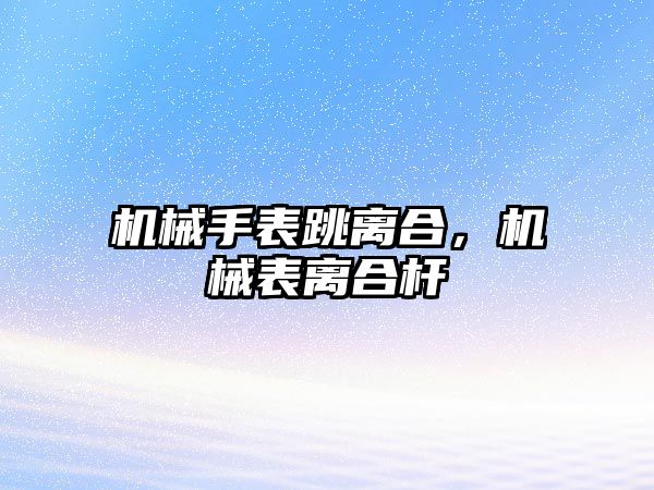 機械手表跳離合，機械表離合桿