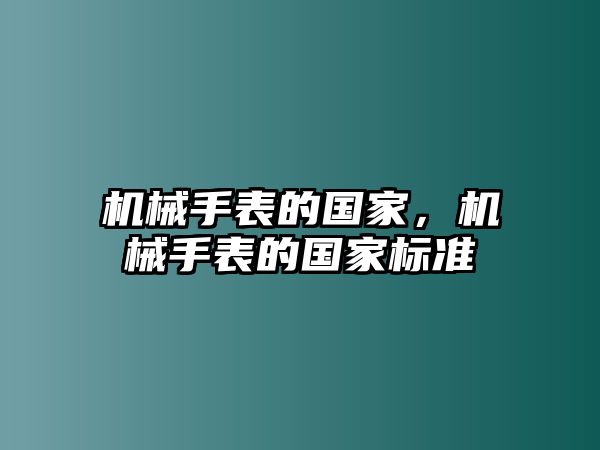 機(jī)械手表的國家，機(jī)械手表的國家標(biāo)準(zhǔn)