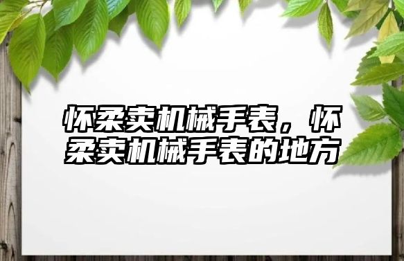 懷柔賣機械手表，懷柔賣機械手表的地方