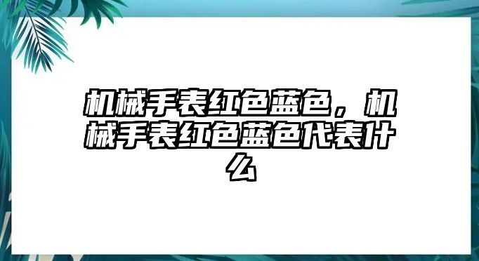 機械手表紅色藍色，機械手表紅色藍色代表什么