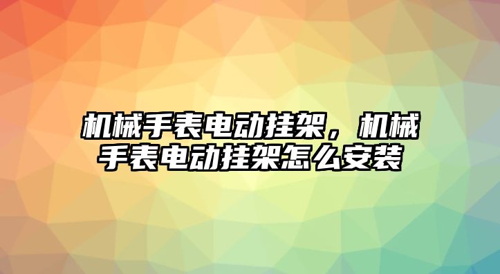 機械手表電動掛架，機械手表電動掛架怎么安裝