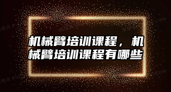 機械臂培訓課程，機械臂培訓課程有哪些