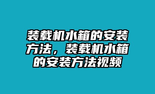 裝載機水箱的安裝方法，裝載機水箱的安裝方法視頻