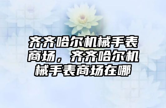 齊齊哈爾機械手表商場，齊齊哈爾機械手表商場在哪