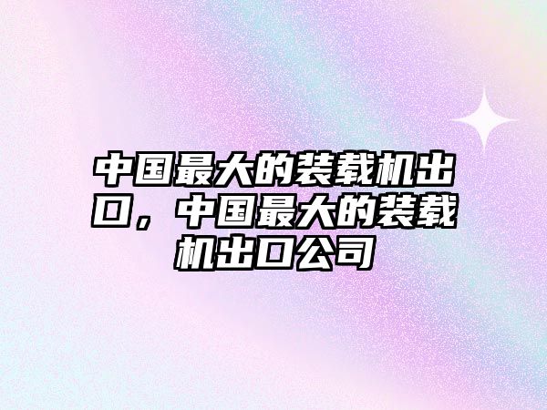 中國最大的裝載機出口，中國最大的裝載機出口公司