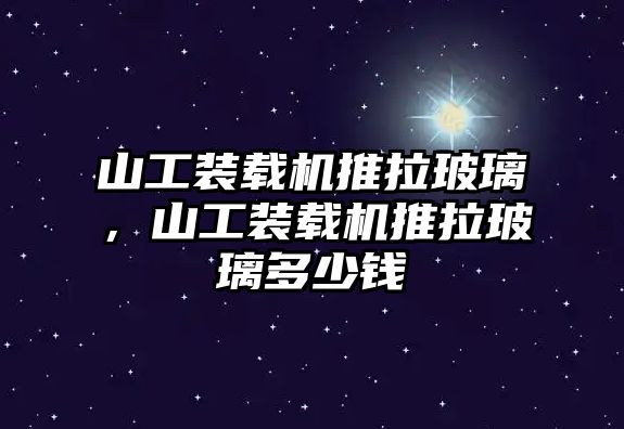 山工裝載機推拉玻璃，山工裝載機推拉玻璃多少錢